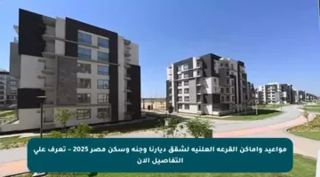 مواعيد وأماكن القرعة العلنية لشقق ديارنا وجنة وسكن مصر 2025 – تعرف على التفاصيل الآن